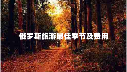 俄羅斯旅游最佳季節(jié)及費(fèi)用