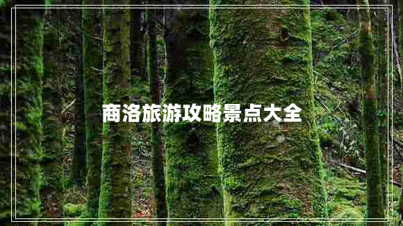 商洛旅游攻略景點(diǎn)大全 商洛旅游攻略景點(diǎn)大全