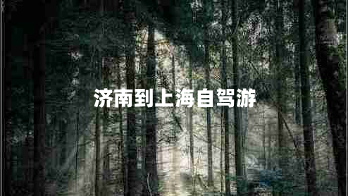 濟(jì)南到上海自駕游 濟(jì)南到上海自駕游