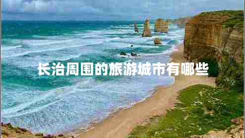 長治周圍的旅游城市有哪些 長治周圍的旅游城市有哪些