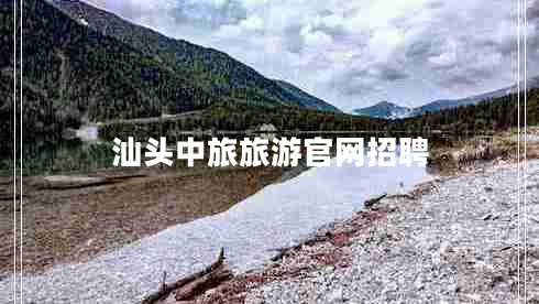 汕頭中旅旅游官網(wǎng)招聘 汕頭中旅旅游官網(wǎng)招聘