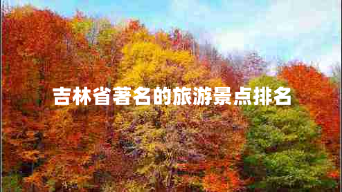 吉林省著名的旅游景點排名 吉林省著名的旅游景點排名