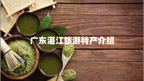 廣東湛江旅游特產(chǎn)介紹 廣東湛江旅游特產(chǎn)介紹