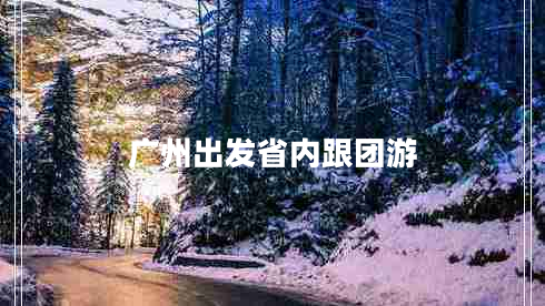 廣州出發(fā)省內(nèi)跟團(tuán)游