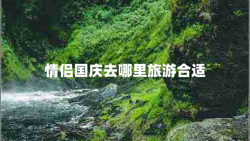 情侶國慶去哪里旅游合適 情侶國慶去哪里旅游合適