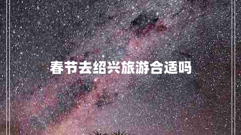 春節(jié)去紹興旅游合適嗎