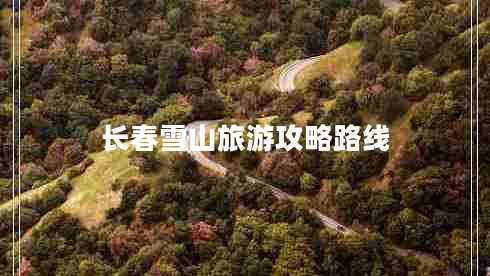 長春雪山旅游攻略路線 長春雪山旅游攻略路線