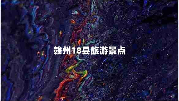 贛州18縣旅游景點(diǎn)