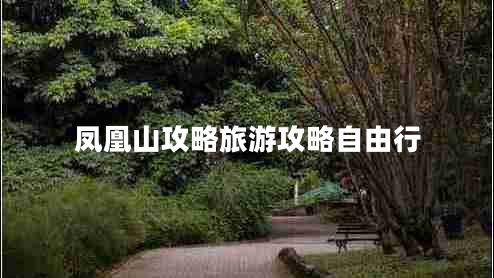 鳳凰山攻略旅游攻略自由行 鳳凰山攻略旅游攻略自由行