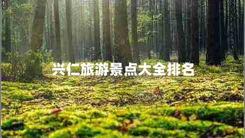 興仁旅游景點(diǎn)大全排名 興仁旅游景點(diǎn)大全排名