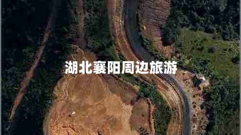 湖北襄陽(yáng)周邊旅游 湖北襄陽(yáng)周邊旅游