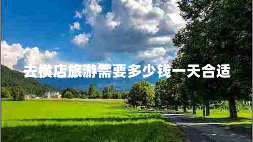 去橫店旅游需要多少錢一天合適