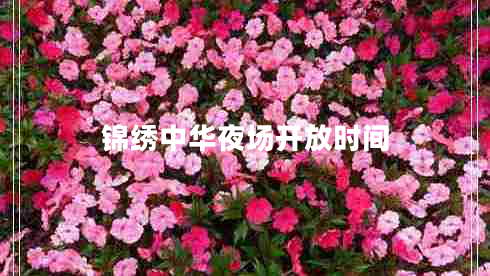 錦繡中華夜場(chǎng)開(kāi)放時(shí)間 錦繡中華夜場(chǎng)開(kāi)放時(shí)間
