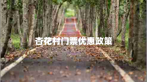 杏花村門票優(yōu)惠政策 杏花村門票優(yōu)惠政策
