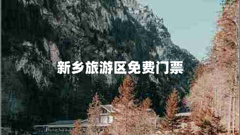 新鄉(xiāng)旅游區(qū)免費門票 新鄉(xiāng)旅游區(qū)免費門票