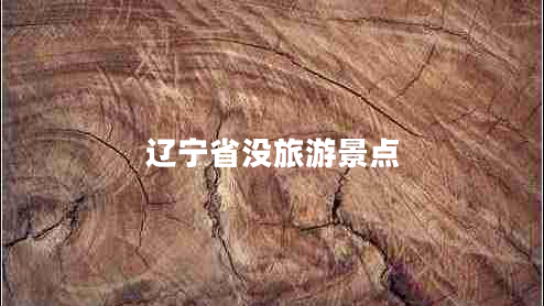 遼寧省沒(méi)旅游景點(diǎn) 遼寧省沒(méi)旅游景點(diǎn)