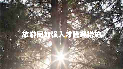 旅游局加強(qiáng)人才管理措施