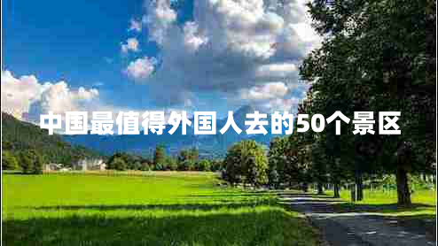 中國(guó)最值得外國(guó)人去的50個(gè)景區(qū)