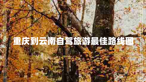 重慶到云南自駕旅游最佳路線圖