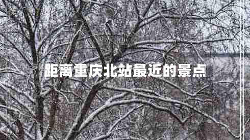 距離重慶北站最近的景點