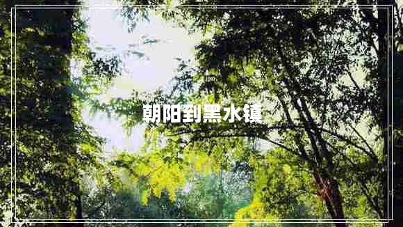 朝陽(yáng)到黑水鎮(zhèn)