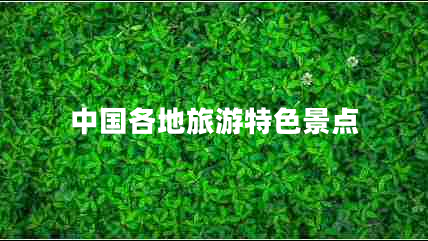 中國各地旅游特色景點 中國各地旅游特色景點