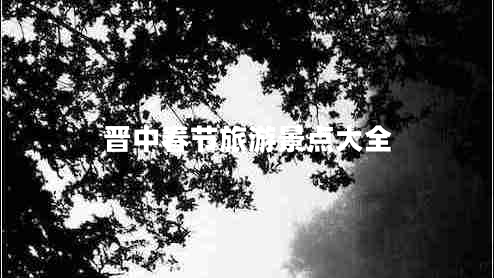 晉中春節(jié)旅游景點大全 晉中春節(jié)旅游景點大全