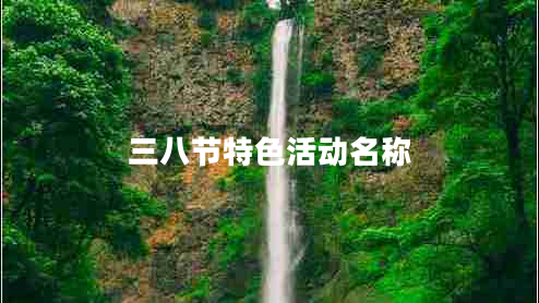 三八節(jié)特色活動(dòng)名稱 三八節(jié)特色活動(dòng)名稱