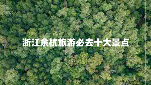 浙江余杭旅游必去十大景點 浙江余杭旅游必去十大景點