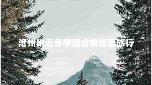 滄州附近冬季適合去哪里旅行