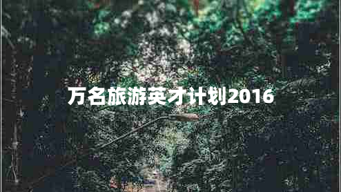 萬名旅游英才計(jì)劃2016