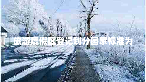 旅游度假區(qū)登記劃分國家標(biāo)準(zhǔn)為