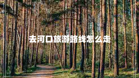 去河口旅游路線怎么走