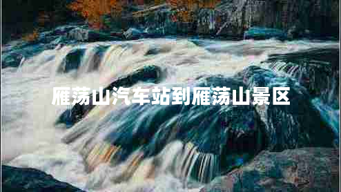 雁蕩山汽車站到雁蕩山景區(qū) 雁蕩山汽車站到雁蕩山景區(qū)