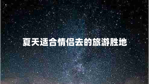 夏天適合情侶去的旅游勝地
