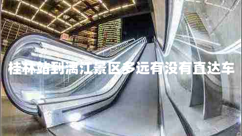 桂林站到漓江景區(qū)多遠有沒有直達車