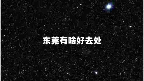 東莞有啥好去處 東莞有啥好去處