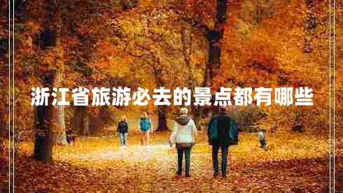 浙江省旅游必去的景點(diǎn)都有哪些 浙江省旅游必去的景點(diǎn)都有哪些