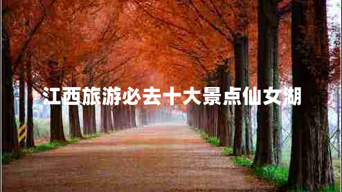 江西旅游必去十大景點仙女湖