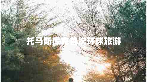 托馬斯庫克首次環(huán)球旅游 托馬斯庫克首次環(huán)球旅游