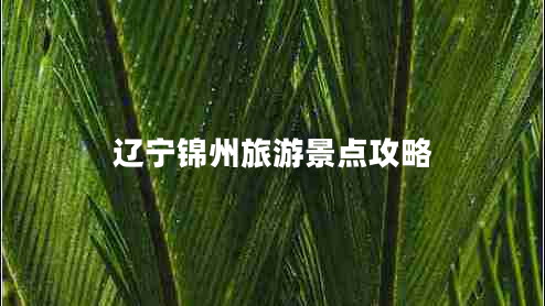 遼寧錦州旅游景點(diǎn)攻略