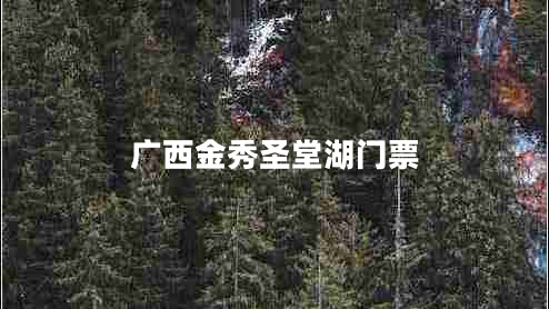 廣西金秀圣堂湖門票 廣西金秀圣堂湖門票