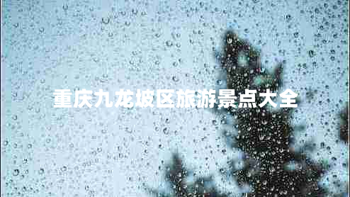 重慶九龍坡區(qū)旅游景點大全 重慶九龍坡區(qū)旅游景點大全