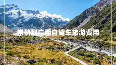 常熟到廣西自駕車旅游費(fèi)用