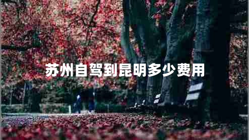 蘇州自駕到昆明多少費用