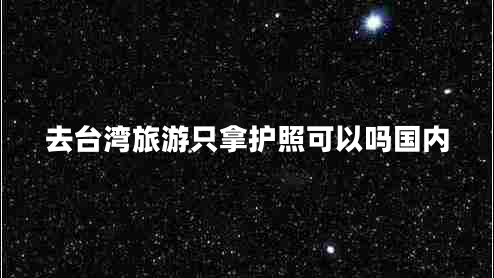 去臺灣旅游只拿護照可以嗎國內(nèi)