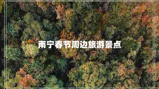 南寧春節(jié)周邊旅游景點(diǎn)