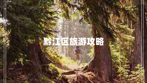 黔江區(qū)旅游攻略 黔江區(qū)旅游攻略