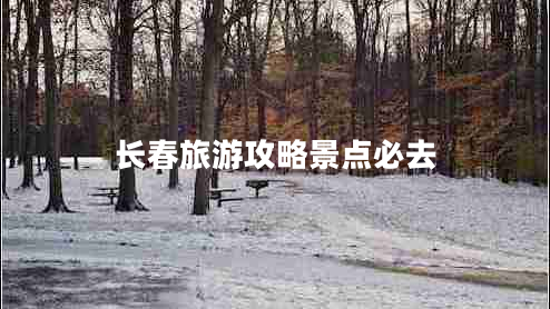 長春旅游攻略景點(diǎn)必去 長春旅游攻略景點(diǎn)必去