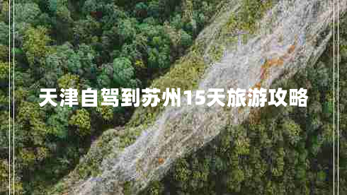 天津自駕到蘇州15天旅游攻略